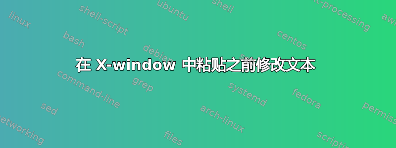 在 X-window 中粘贴之前修改文本