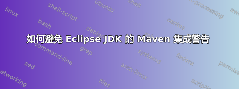 如何避免 Eclipse JDK 的 Maven 集成警告