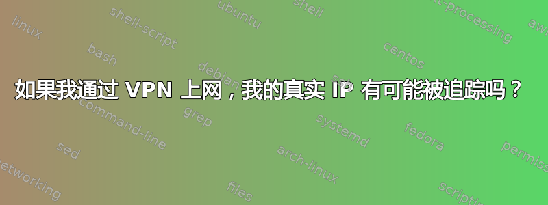 如果我通过 VPN 上网，我的真实 IP 有可能被追踪吗？