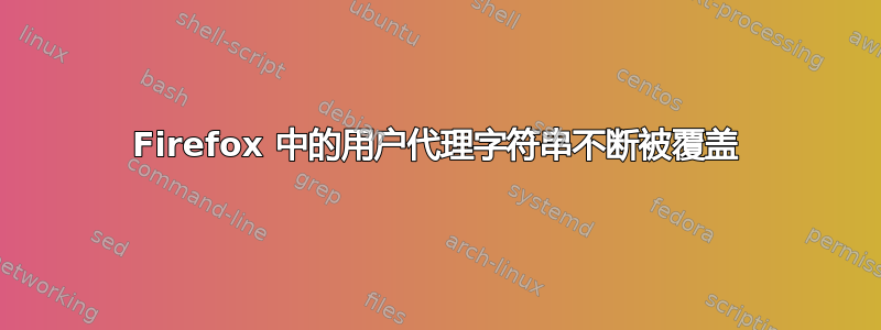 Firefox 中的用户代理字符串不断被覆盖