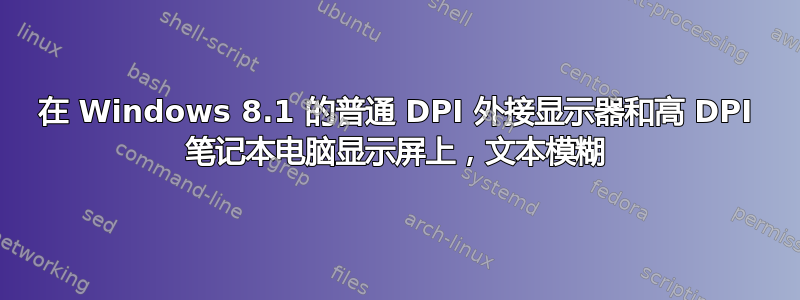 在 Windows 8.1 的普通 DPI 外接显示器和高 DPI 笔记本电脑显示屏上，文本模糊