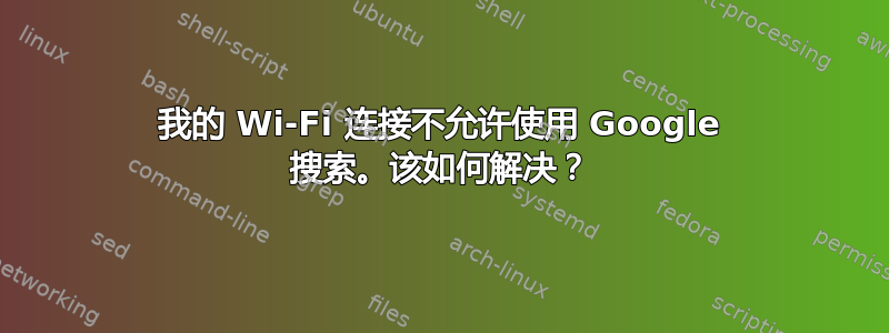 我的 Wi-Fi 连接不允许使用 Google 搜索。该如何解决？