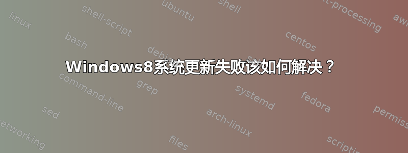 Windows8系统更新失败该如何解决？