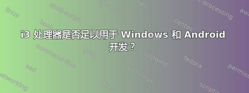 i3 处理器是否足以用于 Windows 和 Android 开发？