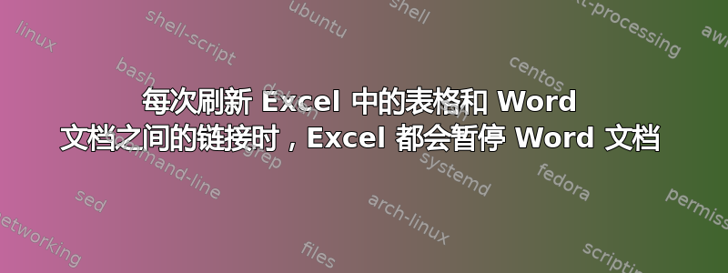 每次刷新 Excel 中的表格和 Word 文档之间的链接时，Excel 都会暂停 Word 文档