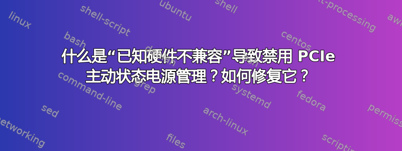 什么是“已知硬件不兼容”导致禁用 PCIe 主动状态电源管理？如何修复它？