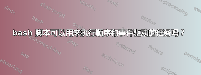 bash 脚本可以用来执行顺序和事件驱动的任务吗？