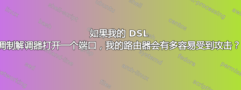 如果我的 DSL 调制解调器打开一个端口，我的路由器会有多容易受到攻击？