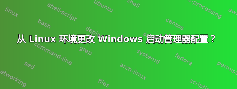 从 Linux 环境更改 Windows 启动管理器配置？