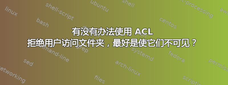 有没有办法使用 ACL 拒绝用户访问文件夹，最好是使它们不可见？