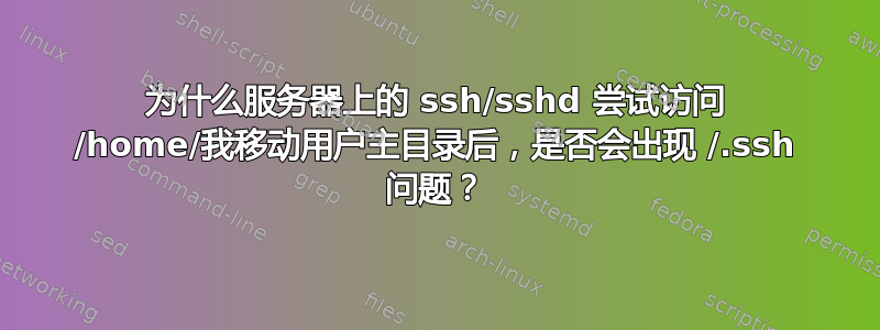 为什么服务器上的 ssh/sshd 尝试访问 /home/我移动用户主目录后，是否会出现 /.ssh 问题？