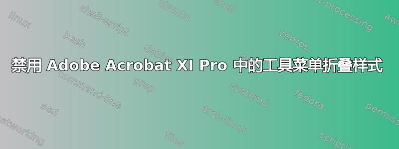 禁用 Adob​​e Acrobat XI Pro 中的工具菜单折叠样式