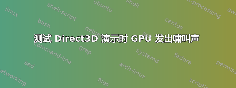 测试 Direct3D 演示时 GPU 发出啸叫声