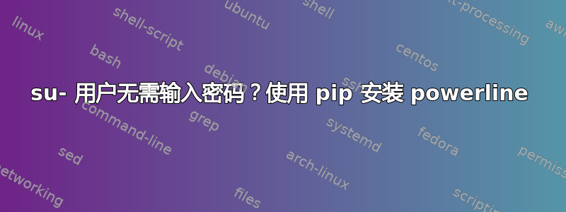 su- 用户无需输入密码？使用 pip 安装 powerline