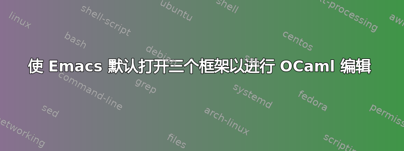 使 Emacs 默认打开三个框架以进行 OCaml 编辑