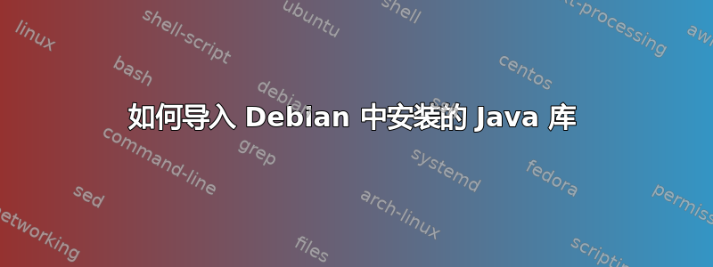 如何导入 Debian 中安装的 Java 库