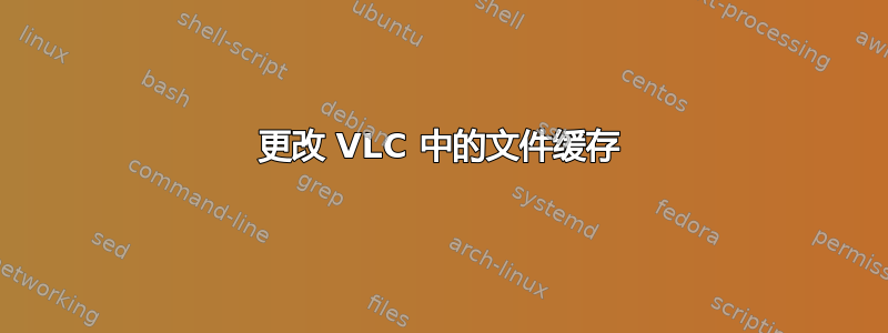 更改 VLC 中的文件缓存