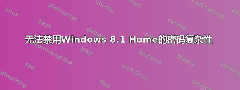 无法禁用Windows 8.1 Home的密码复杂性