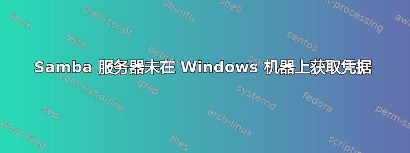 Samba 服务器未在 Windows 机器上获取凭据