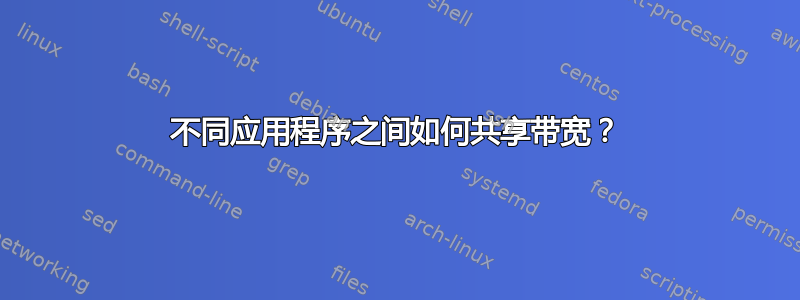 不同应用程序之间如何共享带宽？