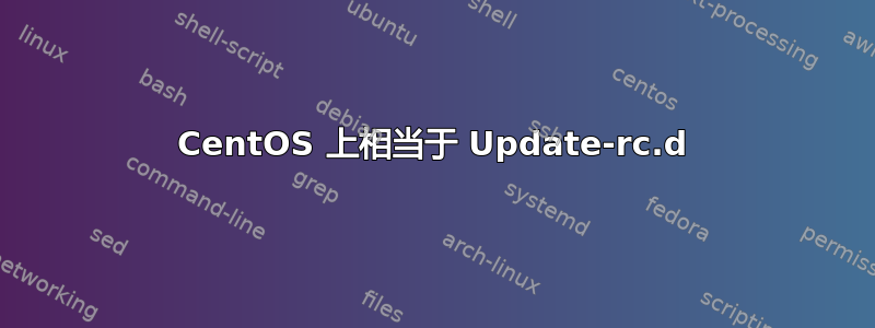 CentOS 上相当于 Update-rc.d