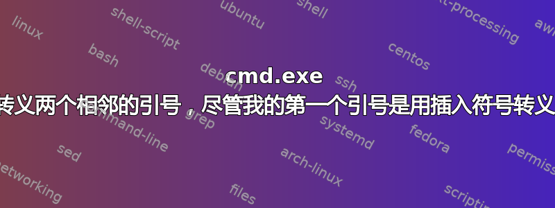 cmd.exe 会转义两个相邻的引号，尽管我的第一个引号是用插入符号转义的