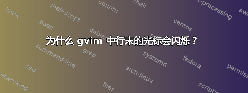 为什么 gvim 中行末的光标会闪烁？