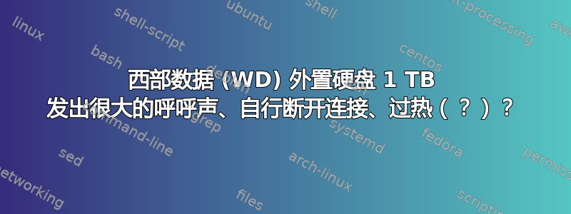 西部数据 (WD) 外置硬盘 1 TB 发出很大的呼呼声、自行断开连接、过热（？）？