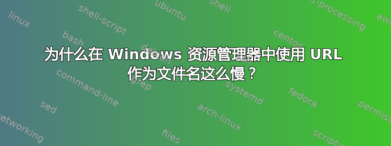 为什么在 Windows 资源管理器中使用 URL 作为文件名这么慢？