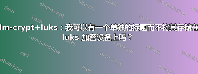 dm-crypt+luks：我可以有一个单独的标题而不将其存储在 luks 加密设备上吗？