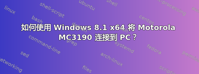 如何使用 Windows 8.1 x64 将 Motorola MC3190 连接到 PC？