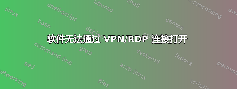 软件无法通过 VPN/RDP 连接打开