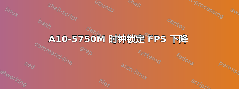 A10-5750M 时钟锁定 FPS 下降