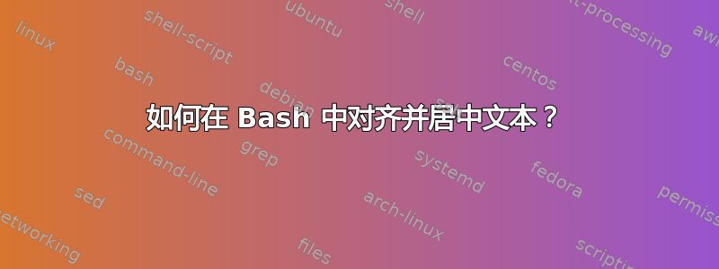 如何在 Bash 中对齐并居中文本？