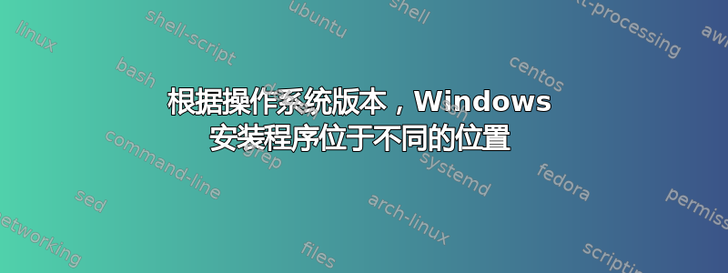 根据操作系统版本，Windows 安装程序位于不同的位置