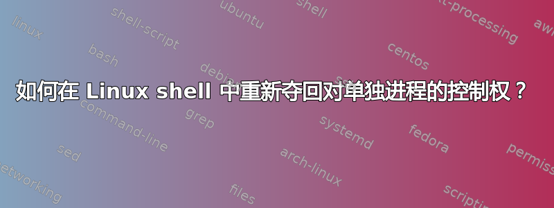 如何在 Linux shell 中重新夺回对单独进程的控制权？