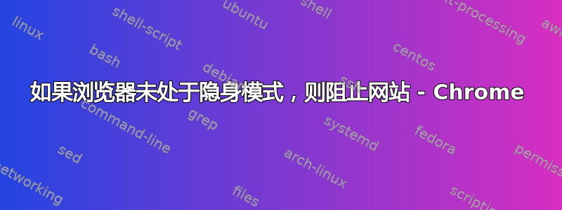 如果浏览器未处于隐身模式，则阻止网站 - Chrome