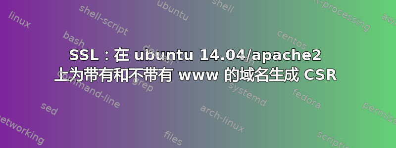 SSL：在 ubuntu 14.04/apache2 上为带有和不带有 www 的域名生成 CSR