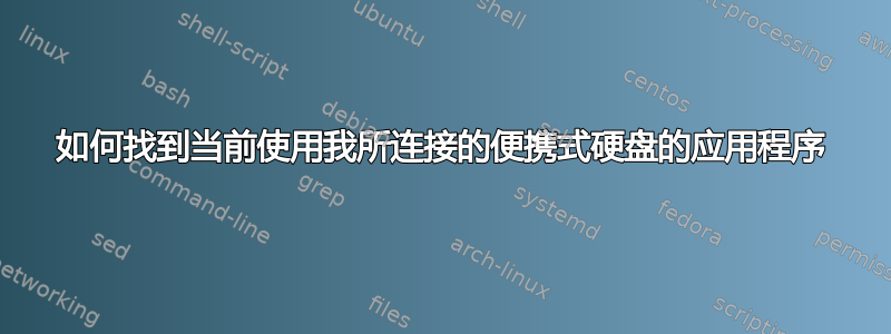 如何找到当前使用我所连接的便携式硬盘的应用程序