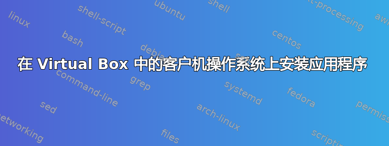 在 Virtual Box 中的客户机操作系统上安装应用程序