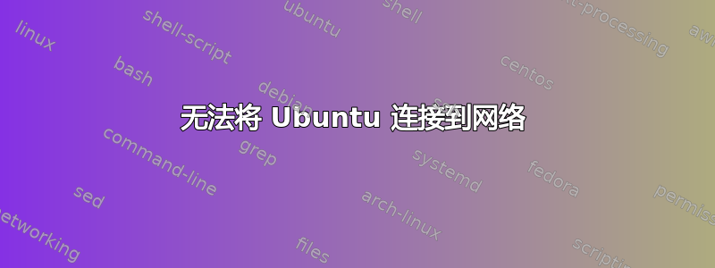 无法将 Ubuntu 连接到网络