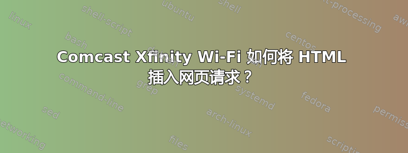 Comcast Xfinity Wi-Fi 如何将 HTML 插入网页请求？