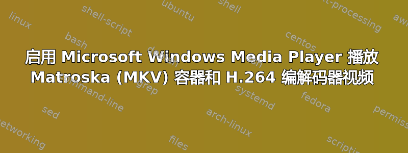 启用 Microsoft Windows Media Player 播放 Matroska (MKV) 容器和 H.264 编解码器视频