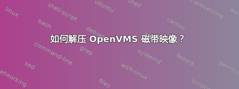 如何解压 OpenVMS 磁带映像？