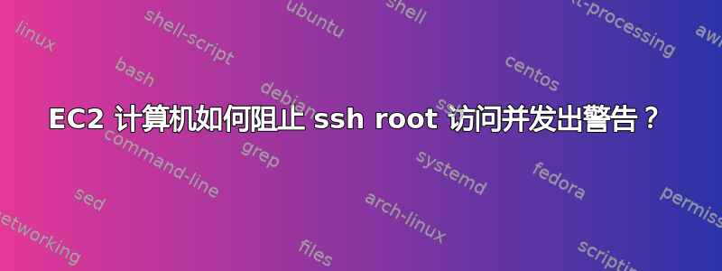 EC2 计算机如何阻止 ssh root 访问并发出警告？