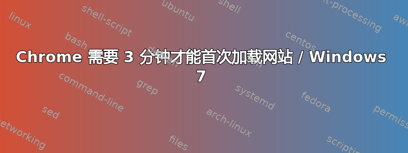 Chrome 需要 3 分钟才能首次加载网站 / Windows 7