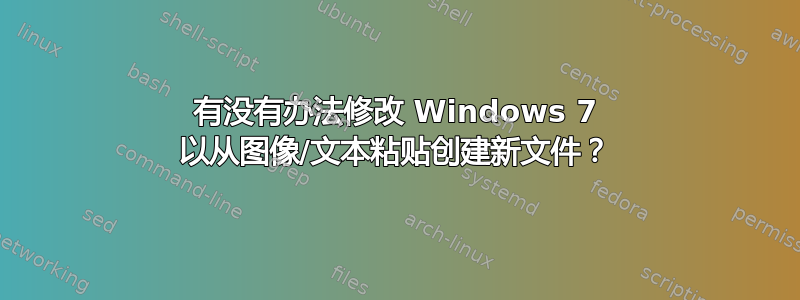 有没有办法修改 Windows 7 以从图像/文本粘贴创建新文件？