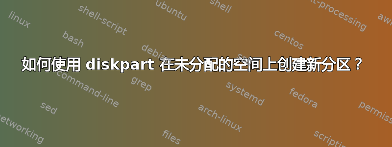 如何使用 diskpart 在未分配的空间上创建新分区？