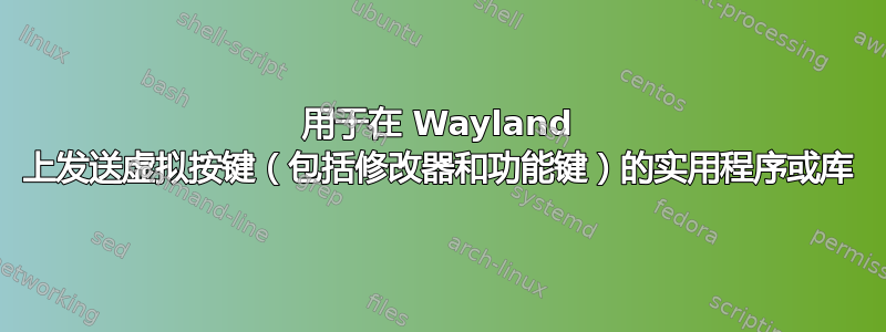 用于在 Wayland 上发送虚拟按键（包括修改器和功能键）的实用程序或库