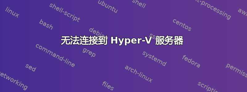 无法连接到 Hyper-V 服务器